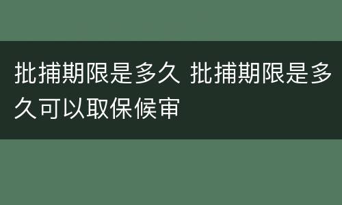 批捕期限是多久 批捕期限是多久可以取保候审
