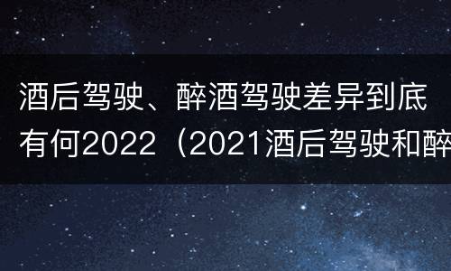 酒后驾驶、醉酒驾驶差异到底有何2022（2021酒后驾驶和醉驾的区别）