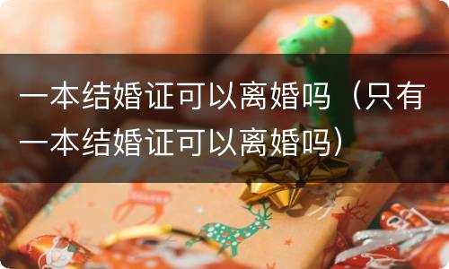 一本结婚证可以离婚吗（只有一本结婚证可以离婚吗）
