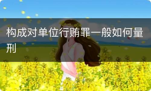 构成对单位行贿罪一般如何量刑