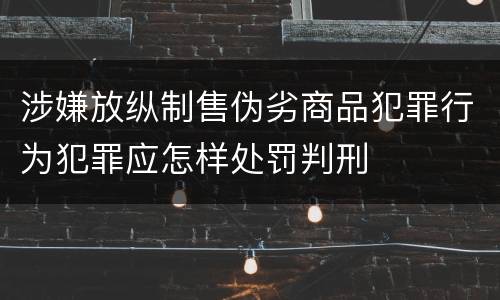 涉嫌放纵制售伪劣商品犯罪行为犯罪应怎样处罚判刑