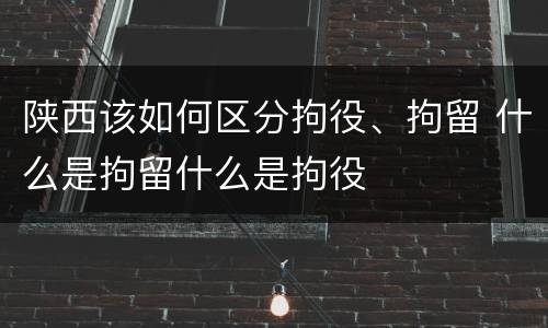 陕西该如何区分拘役、拘留 什么是拘留什么是拘役