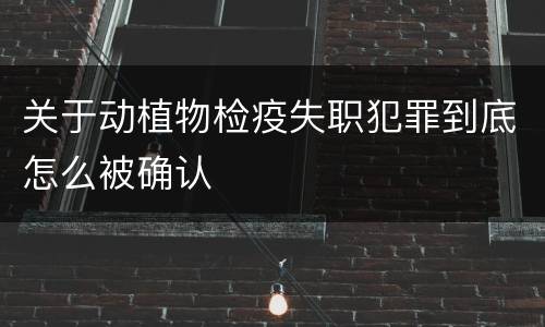 关于动植物检疫失职犯罪到底怎么被确认