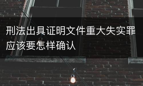 刑法出具证明文件重大失实罪应该要怎样确认