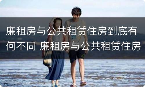 廉租房与公共租赁住房到底有何不同 廉租房与公共租赁住房到底有何不同之处