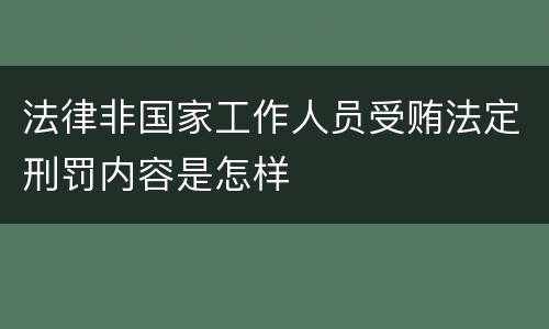 法律非国家工作人员受贿法定刑罚内容是怎样