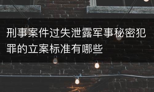 刑事案件过失泄露军事秘密犯罪的立案标准有哪些