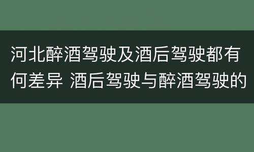 河北醉酒驾驶及酒后驾驶都有何差异 酒后驾驶与醉酒驾驶的区别