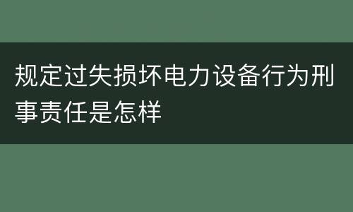 规定过失损坏电力设备行为刑事责任是怎样