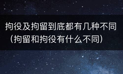 拘役及拘留到底都有几种不同（拘留和拘役有什么不同）