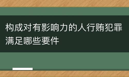 构成对有影响力的人行贿犯罪满足哪些要件
