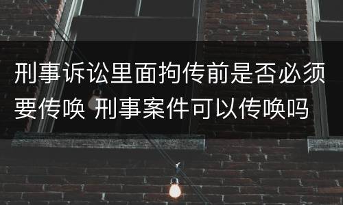 刑事诉讼里面拘传前是否必须要传唤 刑事案件可以传唤吗
