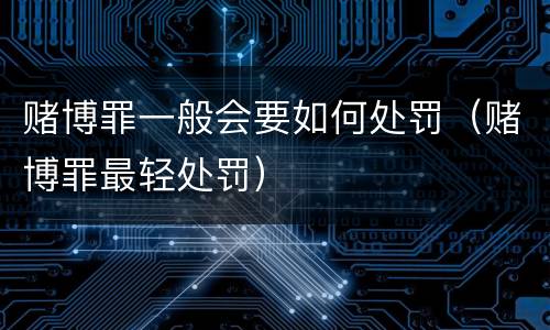 赌博罪一般会要如何处罚（赌博罪最轻处罚）