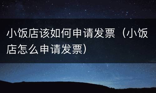 小饭店该如何申请发票（小饭店怎么申请发票）
