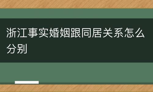 浙江事实婚姻跟同居关系怎么分别