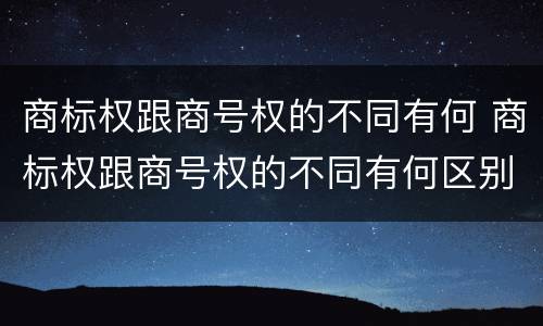 商标权跟商号权的不同有何 商标权跟商号权的不同有何区别