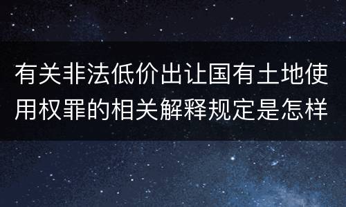 有关非法低价出让国有土地使用权罪的相关解释规定是怎样的