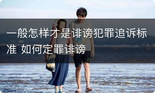 一般怎样才是诽谤犯罪追诉标准 如何定罪诽谤