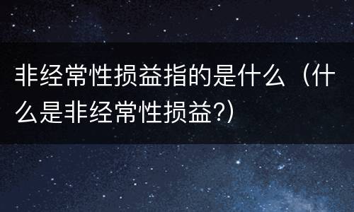 非经常性损益指的是什么（什么是非经常性损益?）
