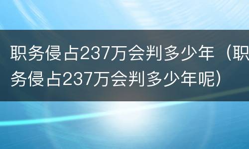 职务侵占237万会判多少年（职务侵占237万会判多少年呢）
