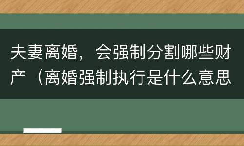 夫妻离婚，会强制分割哪些财产（离婚强制执行是什么意思）