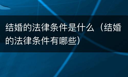 结婚的法律条件是什么（结婚的法律条件有哪些）