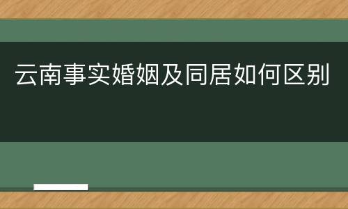 云南事实婚姻及同居如何区别