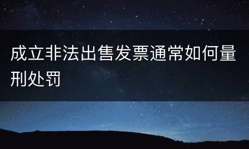 成立非法出售发票通常如何量刑处罚