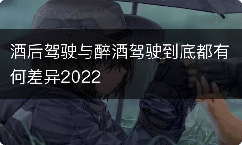 酒后驾驶与醉酒驾驶到底都有何差异2022