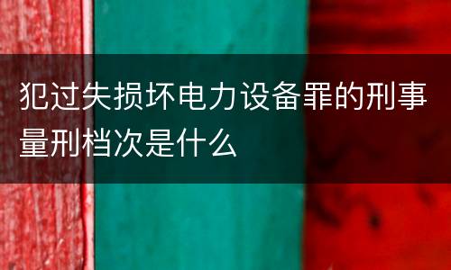 犯过失损坏电力设备罪的刑事量刑档次是什么