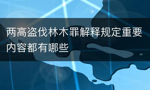 两高盗伐林木罪解释规定重要内容都有哪些