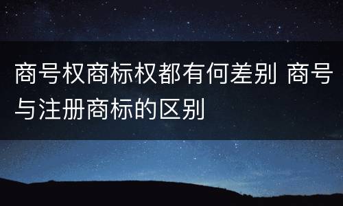 商号权商标权都有何差别 商号与注册商标的区别
