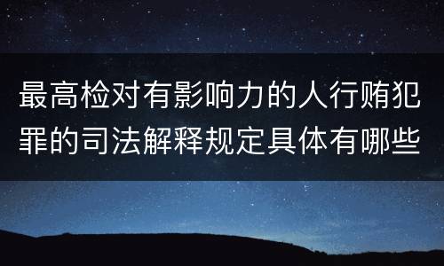最高检对有影响力的人行贿犯罪的司法解释规定具体有哪些主要内容