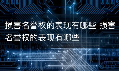 损害名誉权的表现有哪些 损害名誉权的表现有哪些