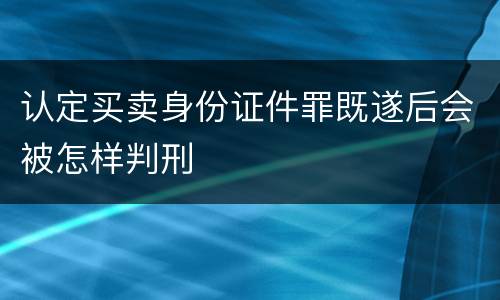认定买卖身份证件罪既遂后会被怎样判刑
