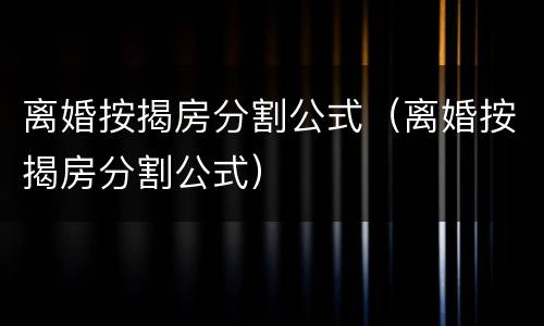离婚按揭房分割公式（离婚按揭房分割公式）