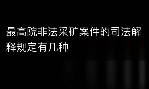 最高院非法采矿案件的司法解释规定有几种