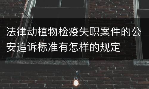 法律动植物检疫失职案件的公安追诉标准有怎样的规定
