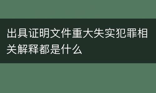 出具证明文件重大失实犯罪相关解释都是什么