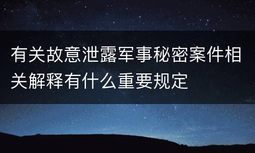 有关故意泄露军事秘密案件相关解释有什么重要规定