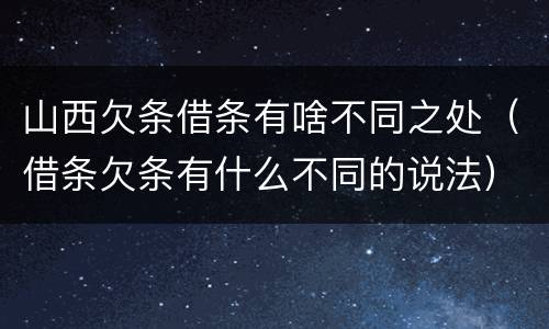 山西欠条借条有啥不同之处（借条欠条有什么不同的说法）