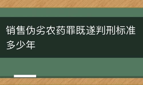 销售伪劣农药罪既遂判刑标准多少年