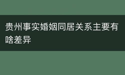贵州事实婚姻同居关系主要有啥差异