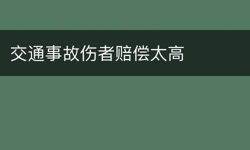 交通事故伤者赔偿太高