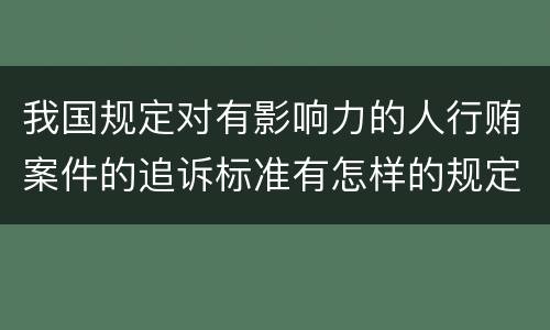 我国规定对有影响力的人行贿案件的追诉标准有怎样的规定