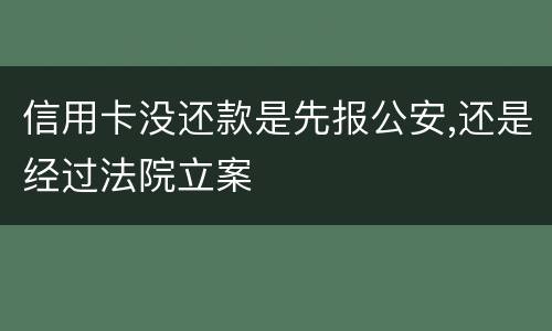 信用卡没还款是先报公安,还是经过法院立案