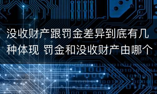 没收财产跟罚金差异到底有几种体现 罚金和没收财产由哪个机关执行