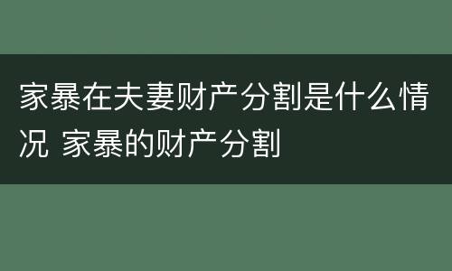 家暴在夫妻财产分割是什么情况 家暴的财产分割