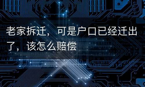 老家拆迁，可是户口已经迁出了，该怎么赔偿