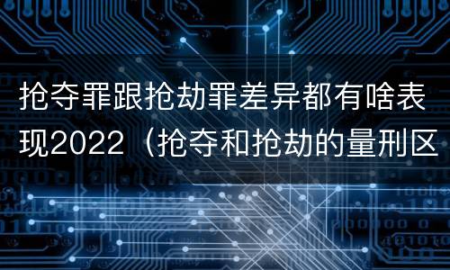 抢夺罪跟抢劫罪差异都有啥表现2022（抢夺和抢劫的量刑区别）
